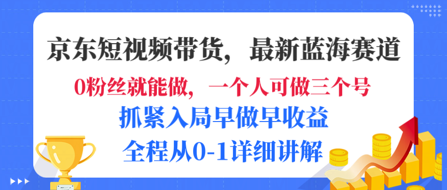 京东短视频带货，最新蓝海赛道，发视频长尾流量，未来几年躺赚被动收益，全程从0-1详细讲解-盈途副业网