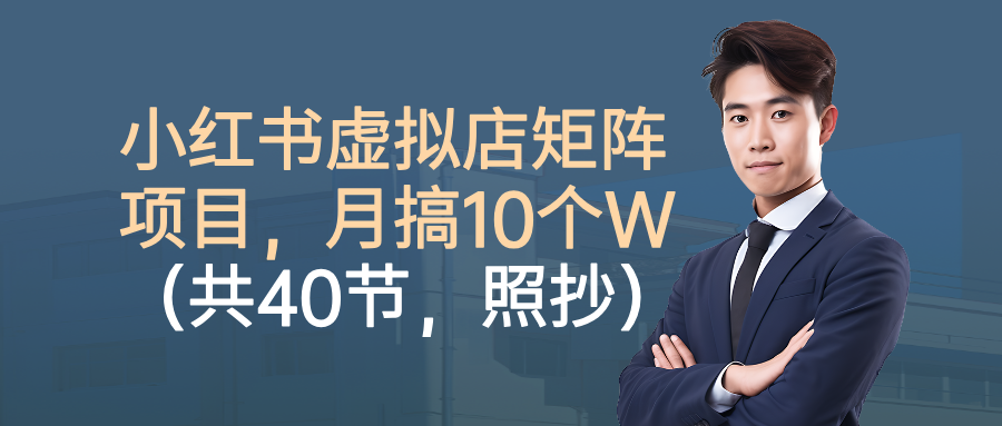小红书虚拟店矩阵项目,月搞10W(共40节,照抄照做)-盈途副业网