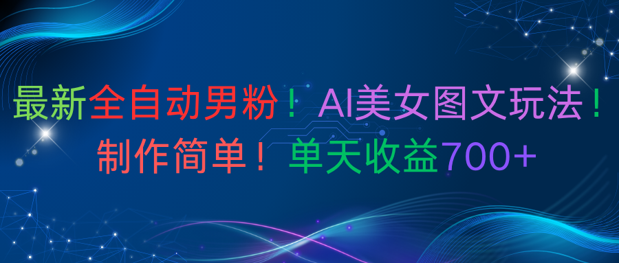 最新全自动男粉！AI美女图文玩法！制作简单！单天收益700+-盈途副业网