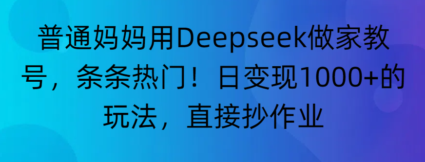 “普通妈妈用Deepseek做家教号，条条热门！日变现1000+的玩法，直接抄作业”-盈途副业网