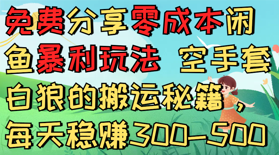 免费分享零成本闲鱼暴利玩法 空手套白狼的搬运秘籍,每天稳赚300-500-盈途副业网