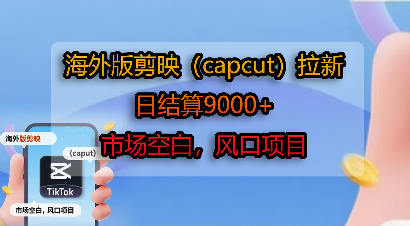 海外版剪映（capcut）拉新，日结算9000+，市场空白，风口项目-盈途副业网