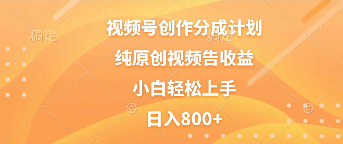 视频号创作分成计划，纯原创视频告收益，新手小白轻松上手，日入800+-盈途副业网