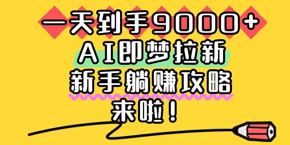 一天到手9000+，AI即梦拉新，新手躺赚攻略，来啦！-盈途副业网