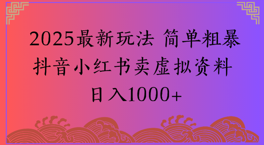 2025最新玩法，简单粗暴通过抖音小红书卖虚拟资料日1000+-盈途副业网