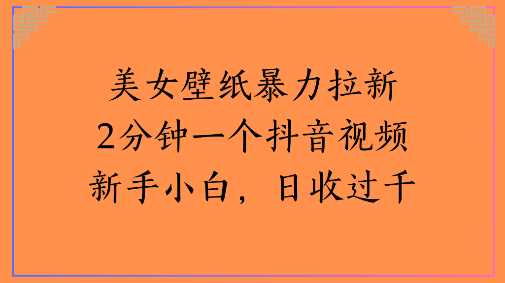 美女壁纸，暴力拉新2分钟一个抖音视频新手小白，日收过千-盈途副业网