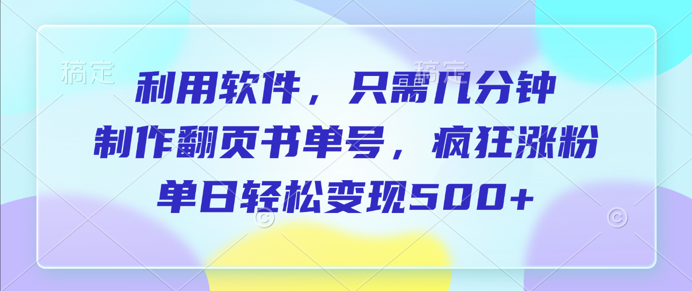 利用软件，作翻页书单号，只需几分钟，制疯狂涨粉，单日轻松变现500+-盈途副业网