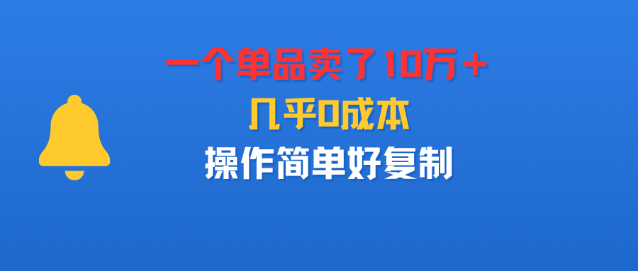 一个单品卖了10万+,几乎0成本,操作简单好复制-盈途副业网