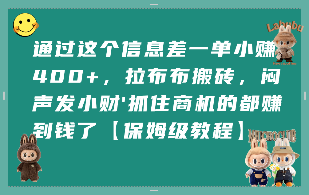 通过这个信息差一单小赚400+，拉布布搬砖，闷声发小财，抓住商机的都赚到钱了【保姆级教程】-盈途副业网