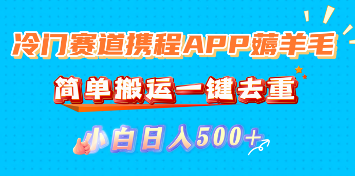 冷门赛道携程APP薅羊毛，简单搬运一键去重，小白日入500+-盈途副业网