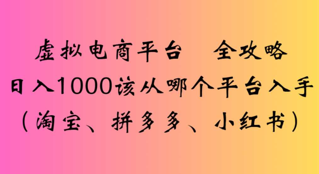 虚拟电商平台，该从哪个平台入手(淘宝、拼多多、小红书)全攻略日入1000-盈途副业网