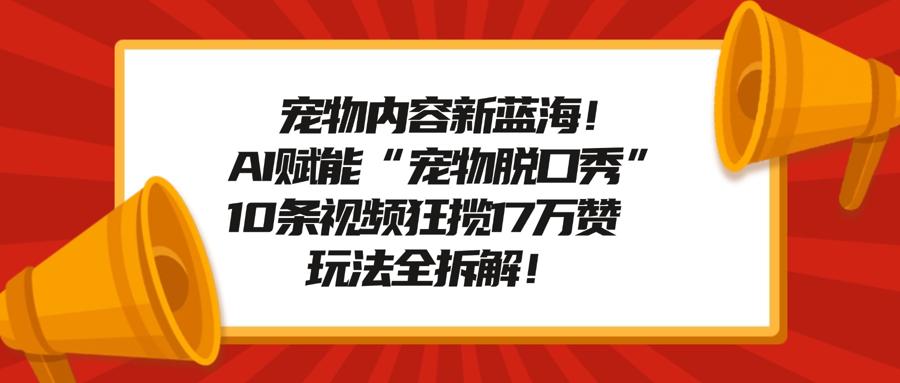 宠物内容新蓝海!AI赋能“宠物脱口秀”,10条视频狂揽17万赞,玩法全拆解!-盈途副业网