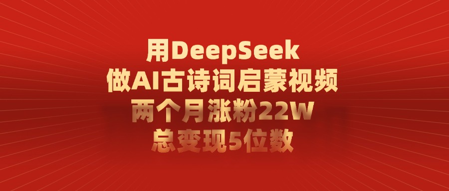 用DeepSeek做AI古诗词启蒙视频,两个月涨粉22W,总共变现5位数-盈途副业网
