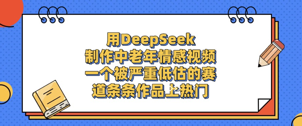 用DeepSeek制作中老年情感视频,一个被严重低估的赛道,条条作品上热门!-盈途副业网