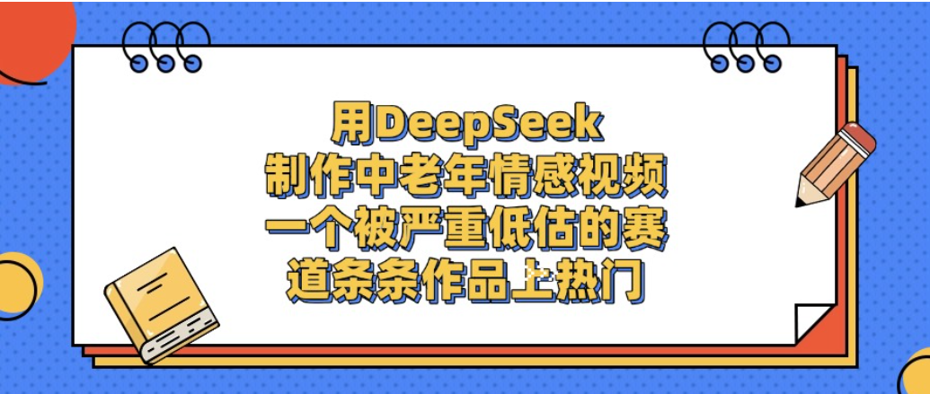 一个被严重低估的赛道，用DeepSeek制作中老年情感视频，条条作品上热门!-盈途副业网