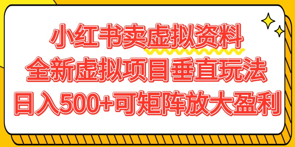 小红书卖虚拟资料500+，全新虚拟项目垂直玩法，可矩阵放大盈利！-盈途副业网