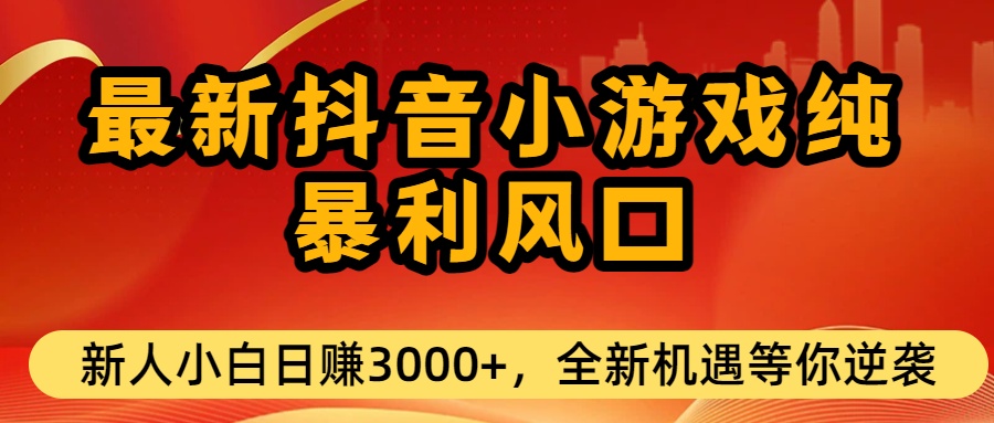 最新抖音小游戏纯暴利风口!小白单日稳赚3000+，全新机遇千万别错过-盈途副业网