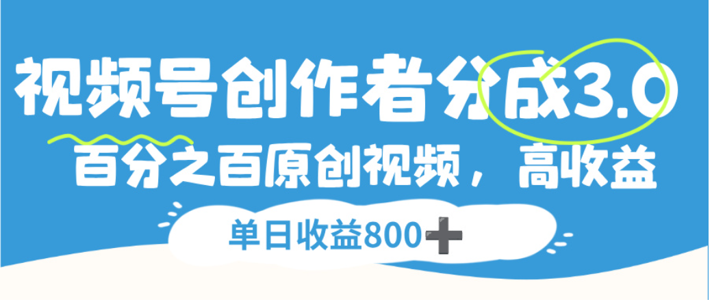 视频号创作者分成3.0,100%原创视频高收益,单日可收益800+-盈途副业网
