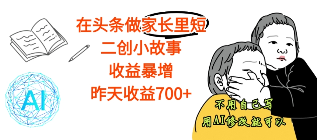 【震惊】在头条做家长里短二创小故事，收益暴增，昨天收益700+-盈途副业网