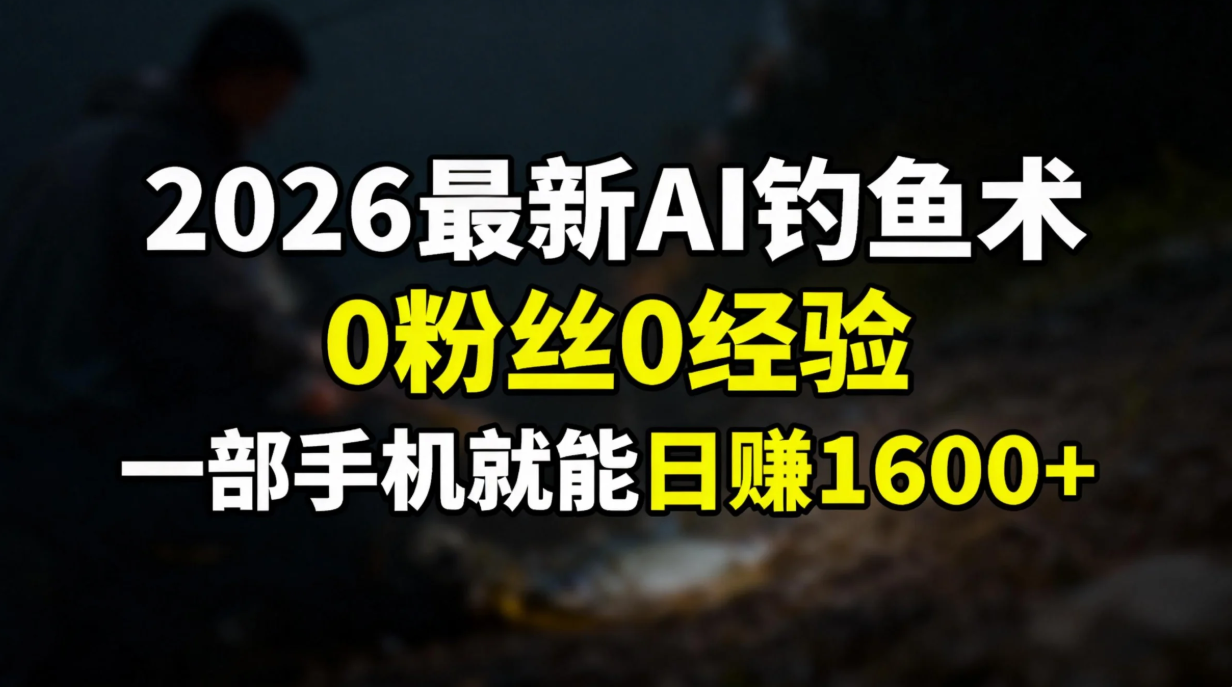 2026最新AI钓鱼术:0粉丝0经验，一部手机就能开启赚钱模式-盈途副业网