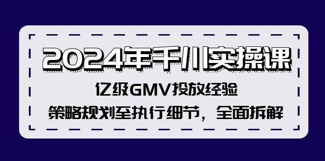 2024年千川实操课，亿级GMV投放经验，策略规划至执行细节，全面拆解-盈途副业网