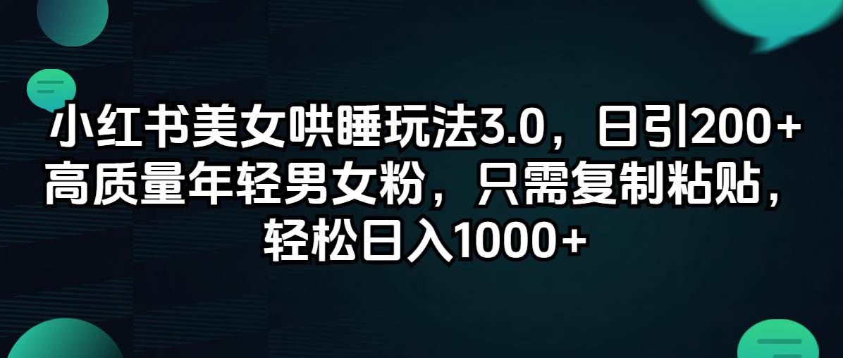 小红书美女哄睡玩法3.0，日引200+高质量年轻男女粉，只需复制粘贴，轻…-盈途副业网
