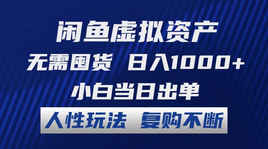 闲鱼虚拟资产 无需囤货 日入1000+ 小白当日出单 人性玩法 复购不断-盈途副业网