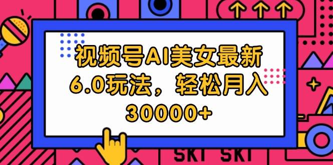 视频号AI美女最新6.0玩法，轻松月入30000+-盈途副业网