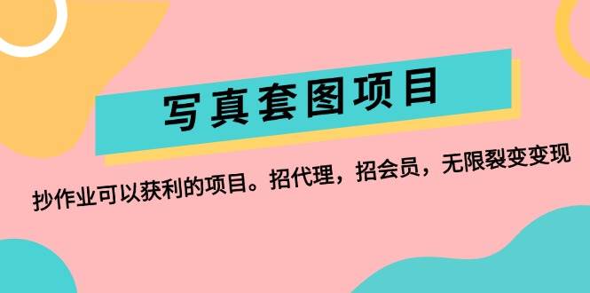 写真套图项目：抄作业可以获利的项目。招代理，招会员，无限裂变变现-盈途副业网