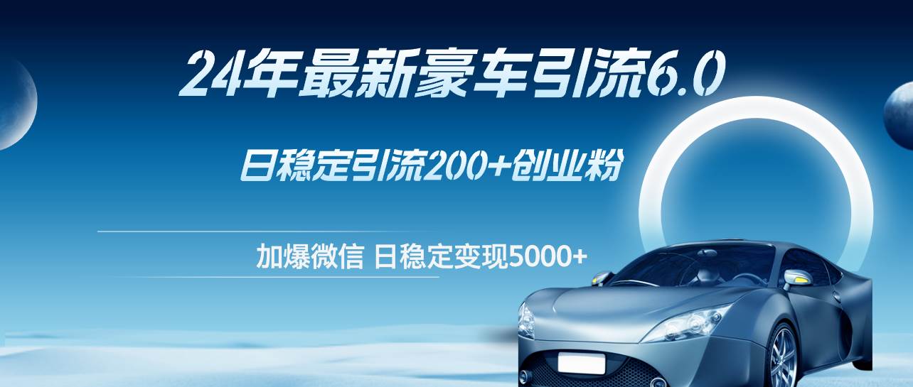 24年最新豪车引流6.0，日引500+创业粉，日稳定变现5000+-盈途副业网