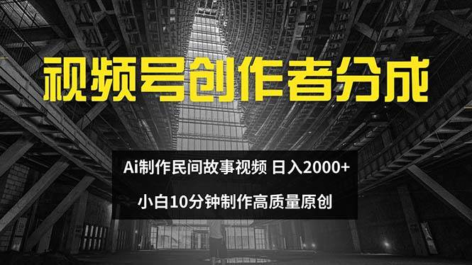 视频号创作者分成 ai制作民间故事 新手小白10分钟制作高质量视频 日入2000-盈途副业网