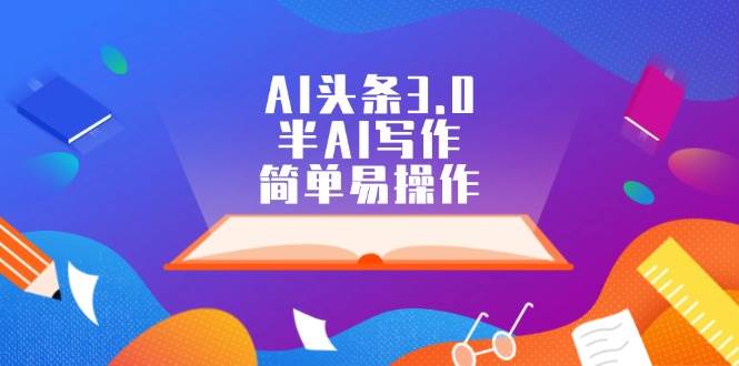 AI头条3.0，半AI写作，简单易操作-盈途副业网