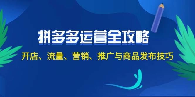 2024拼多多运营全攻略：开店、流量、营销、推广与商品发布技巧（无水印）-盈途副业网