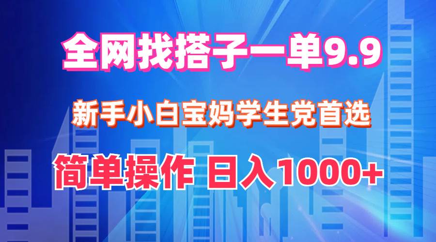全网找搭子1单9.9 新手小白宝妈学生党首选 简单操作 日入1000+-盈途副业网
