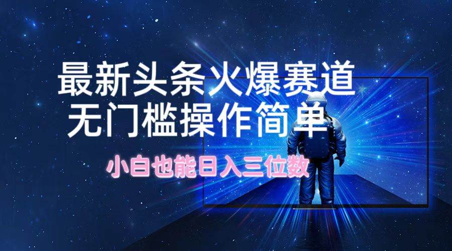 最新头条火爆赛道，无门槛操作简单，小白也能日入三位数-盈途副业网