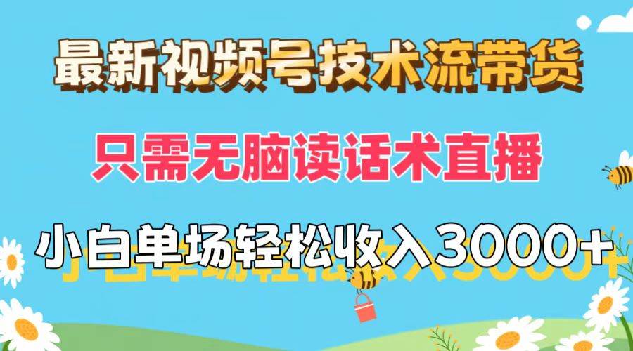 最新视频号技术流带货，只需无脑读话术直播，小白单场直播纯收益也能轻…-盈途副业网