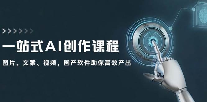 一站式AI创作课程：图片、文案、视频，国产软件助你高效产出-盈途副业网