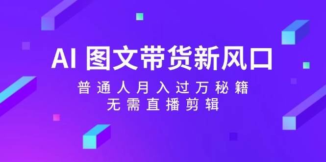 AI 图文带货新风口：普通人月入过万秘籍，无需直播剪辑-盈途副业网