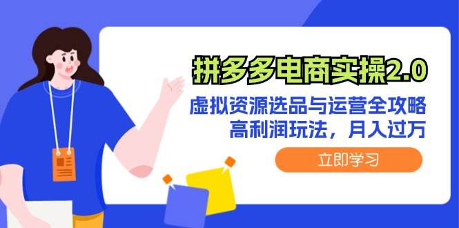 拼多多电商实操2.0：虚拟资源选品与运营全攻略，高利润玩法，月入过万-盈途副业网