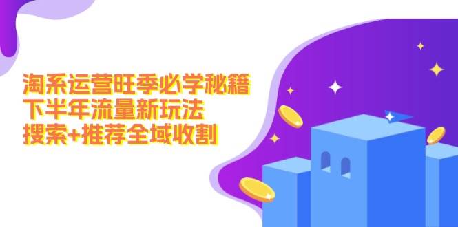 淘系运营旺季必学秘籍：下半年流量新玩法：搜索+推荐全域收割（无水印）-盈途副业网