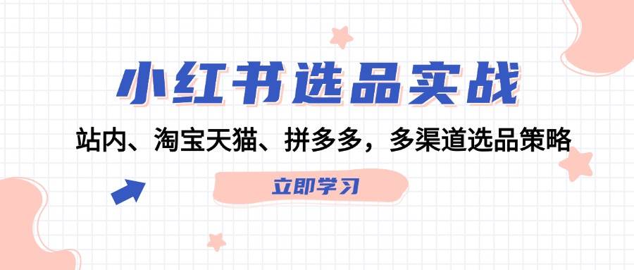 小红书选品实战：站内、淘宝天猫、拼多多，多渠道选品策略-盈途副业网