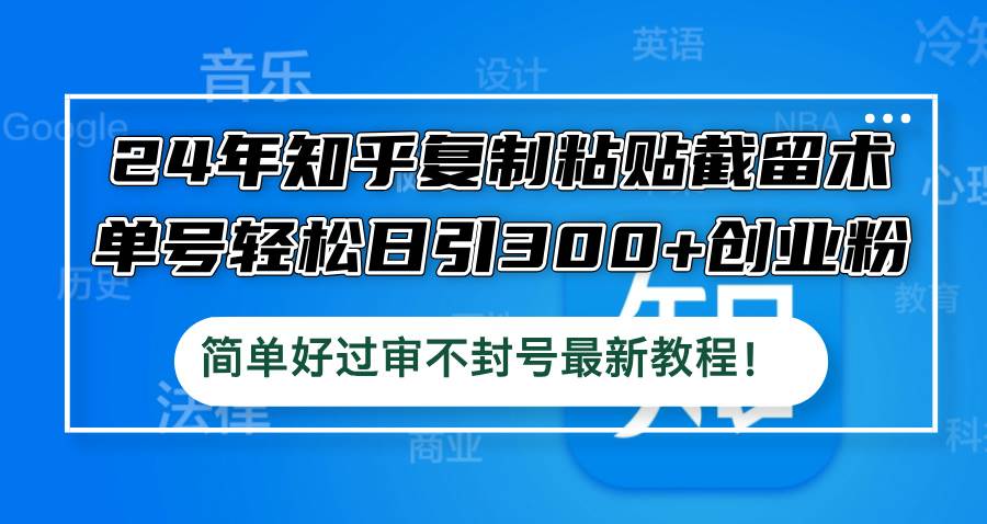 24年知乎复制粘贴截留术，单号轻松日引300+创业粉，简单好过审不封号最…-盈途副业网